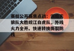 赛艇公开赛焦点战：洞庭天狼队大胜皖江白虎队，外线火力全开。快速转换撕裂防线的简单介绍-Jiuyou Sports