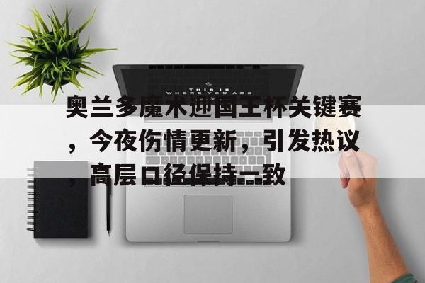 包含奥兰多魔术迎国王杯关键赛，今夜伤情更新，引发热议，高层口径保持一致的词条